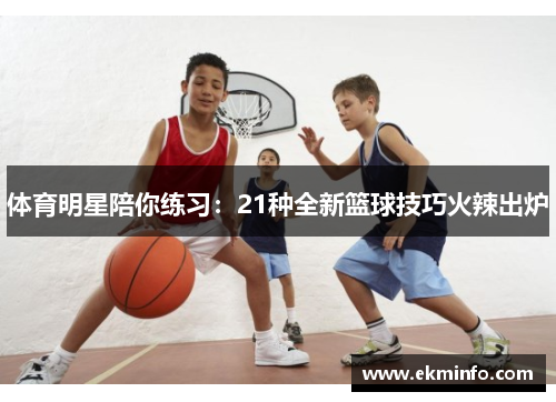 体育明星陪你练习：21种全新篮球技巧火辣出炉