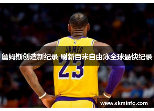 詹姆斯创造新纪录 刷新百米自由泳全球最快纪录